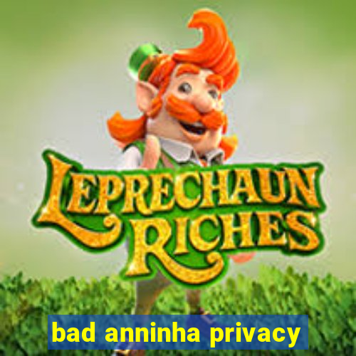 bad anninha privacy